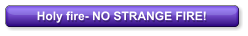 Holy fire- NO STRANGE FIRE!